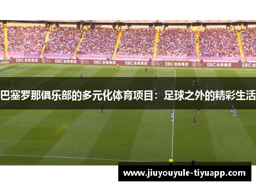 巴塞罗那俱乐部的多元化体育项目：足球之外的精彩生活