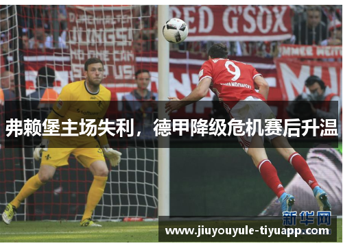 弗赖堡主场失利，德甲降级危机赛后升温