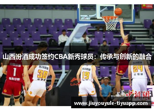 山西汾酒成功签约CBA新秀球员：传承与创新的融合