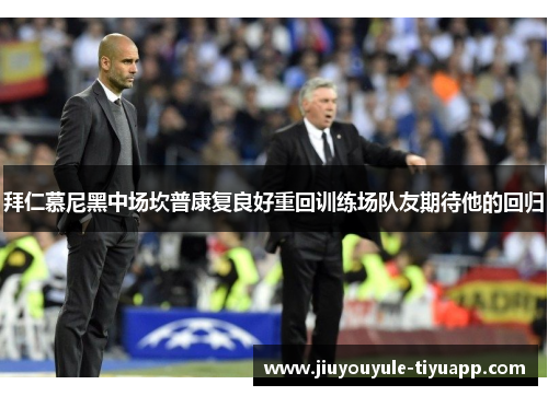 拜仁慕尼黑中场坎普康复良好重回训练场队友期待他的回归