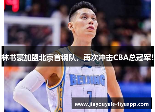 林书豪加盟北京首钢队，再次冲击CBA总冠军！