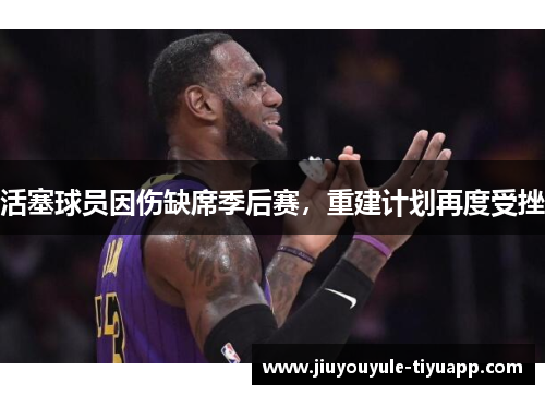 活塞球员因伤缺席季后赛，重建计划再度受挫