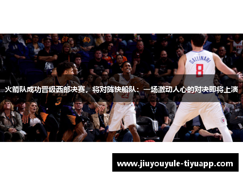 火箭队成功晋级西部决赛，将对阵快船队：一场激动人心的对决即将上演