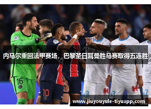 内马尔重回法甲赛场，巴黎圣日耳曼胜马赛取得五连胜