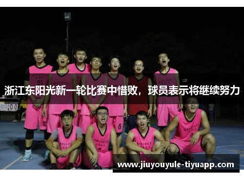 浙江东阳光新一轮比赛中惜败，球员表示将继续努力