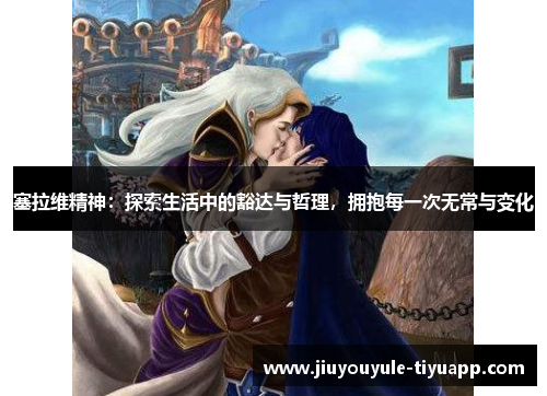 塞拉维精神：探索生活中的豁达与哲理，拥抱每一次无常与变化