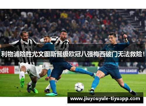 利物浦险胜尤文图斯晋级欧冠八强梅西破门无法救险！