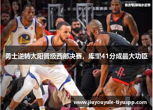 勇士逆转太阳晋级西部决赛，库里41分成最大功臣