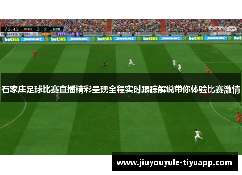 石家庄足球比赛直播精彩呈现全程实时跟踪解说带你体验比赛激情