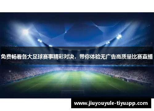 免费畅看各大足球赛事精彩对决，带你体验无广告高质量比赛直播