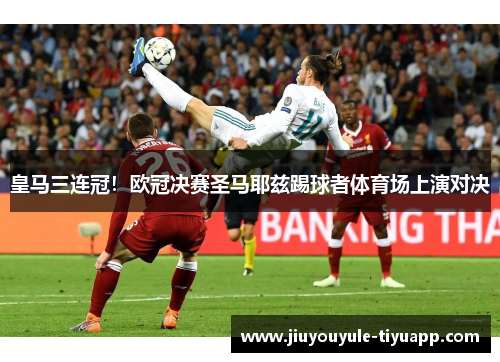 皇马三连冠！欧冠决赛圣马耶兹踢球者体育场上演对决