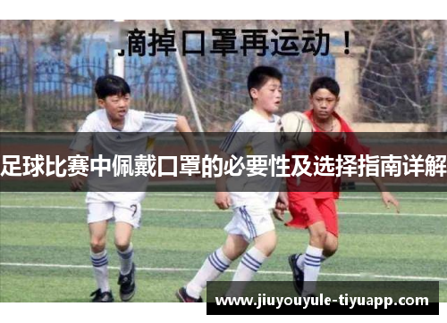 足球比赛中佩戴口罩的必要性及选择指南详解