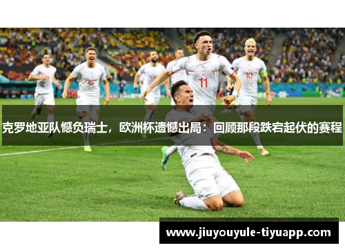 克罗地亚队憾负瑞士，欧洲杯遗憾出局：回顾那段跌宕起伏的赛程