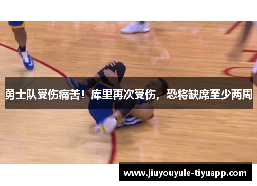 勇士队受伤痛苦！库里再次受伤，恐将缺席至少两周