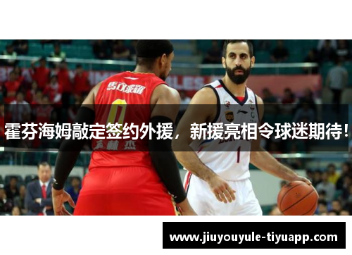 霍芬海姆敲定签约外援，新援亮相令球迷期待！