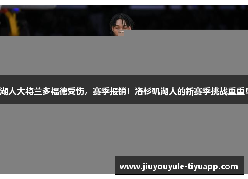 湖人大将兰多福德受伤，赛季报销！洛杉矶湖人的新赛季挑战重重！