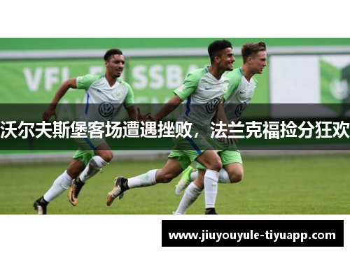 沃尔夫斯堡客场遭遇挫败，法兰克福捡分狂欢
