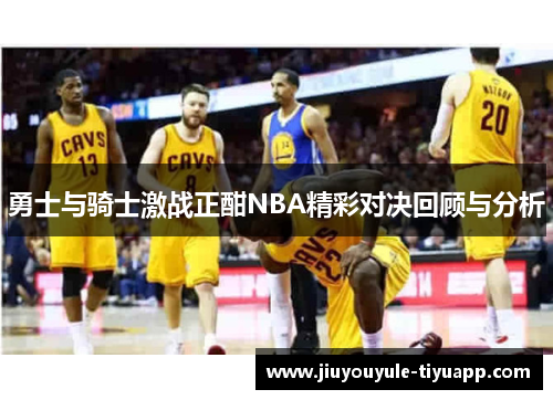 勇士与骑士激战正酣NBA精彩对决回顾与分析