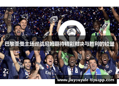 巴黎圣曼主场迎战尼姆期待精彩对决与胜利的较量