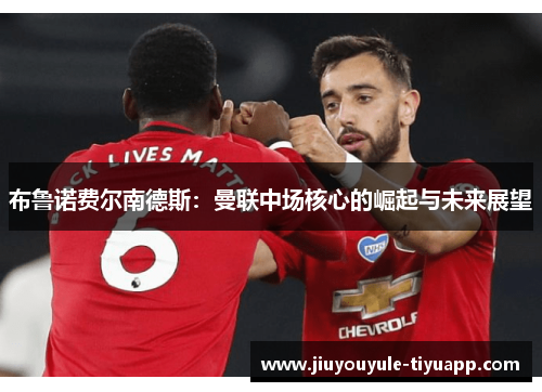 布鲁诺费尔南德斯：曼联中场核心的崛起与未来展望