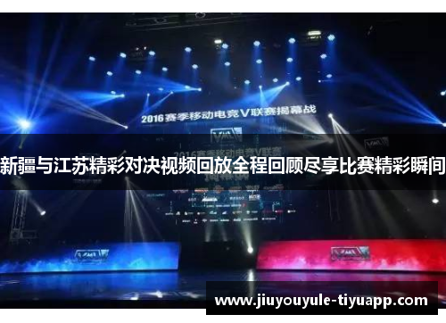 新疆与江苏精彩对决视频回放全程回顾尽享比赛精彩瞬间