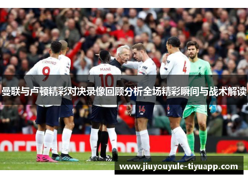 曼联与卢顿精彩对决录像回顾分析全场精彩瞬间与战术解读