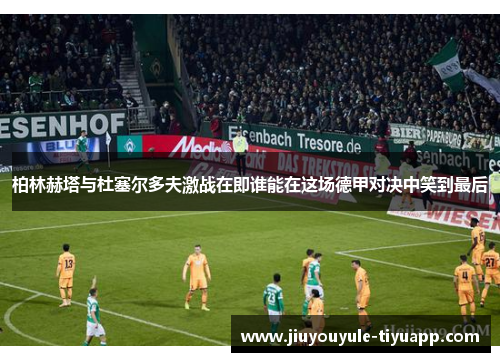 柏林赫塔与杜塞尔多夫激战在即谁能在这场德甲对决中笑到最后