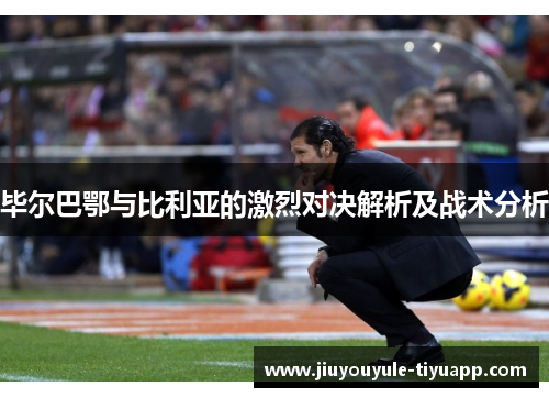 毕尔巴鄂与比利亚的激烈对决解析及战术分析