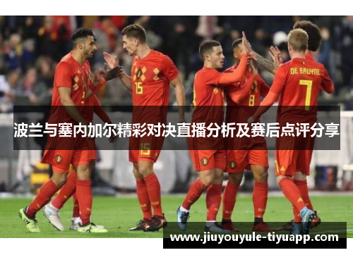 波兰与塞内加尔精彩对决直播分析及赛后点评分享