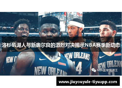 洛杉矶湖人与新奥尔良的激烈对决揭示NBA赛季新动态