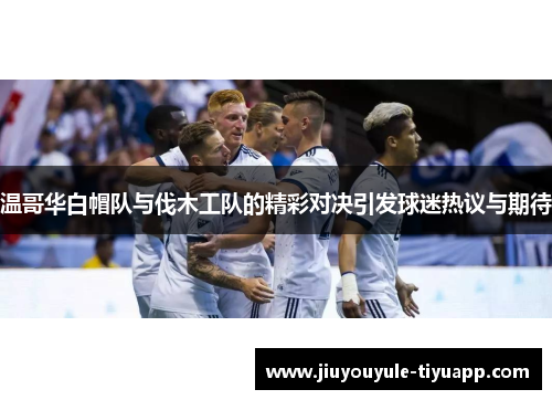温哥华白帽队与伐木工队的精彩对决引发球迷热议与期待