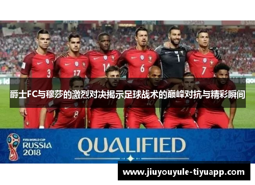 爵士FC与穆莎的激烈对决揭示足球战术的巅峰对抗与精彩瞬间