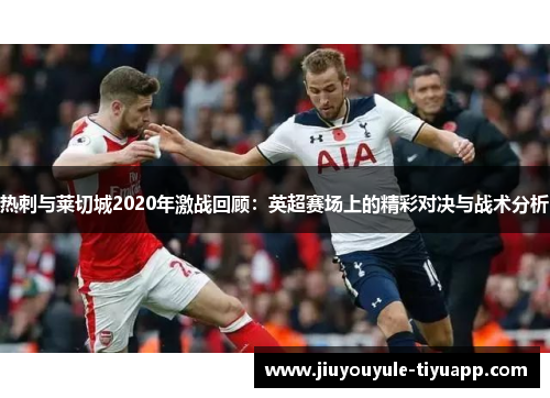 热刺与莱切城2020年激战回顾：英超赛场上的精彩对决与战术分析