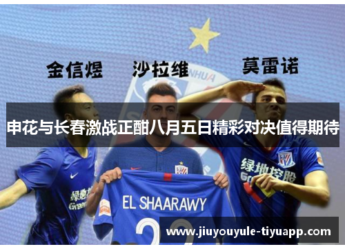 申花与长春激战正酣八月五日精彩对决值得期待