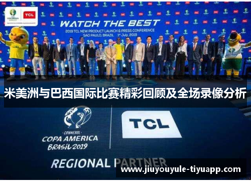 米美洲与巴西国际比赛精彩回顾及全场录像分析