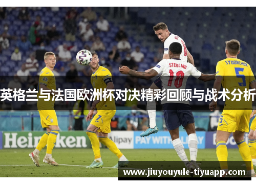 英格兰与法国欧洲杯对决精彩回顾与战术分析