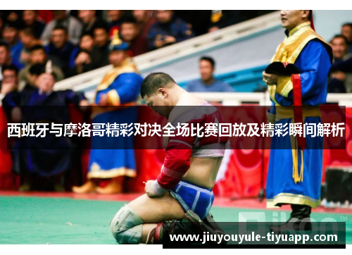 西班牙与摩洛哥精彩对决全场比赛回放及精彩瞬间解析