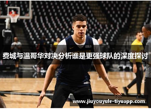 费城与温哥华对决分析谁是更强球队的深度探讨