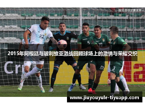2015年阿根廷与玻利维亚激战回顾球场上的激情与荣耀交织