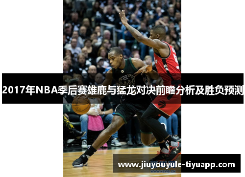 2017年NBA季后赛雄鹿与猛龙对决前瞻分析及胜负预测